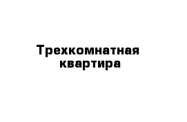 Трехкомнатная  квартира